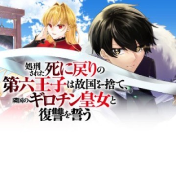 処刑された死に戻りの第六王子は故国を捨て、隣国のギロチン皇女と復讐を誓う